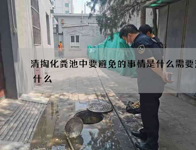清掏化粪池中要避免的事情是什么需要注意什么
