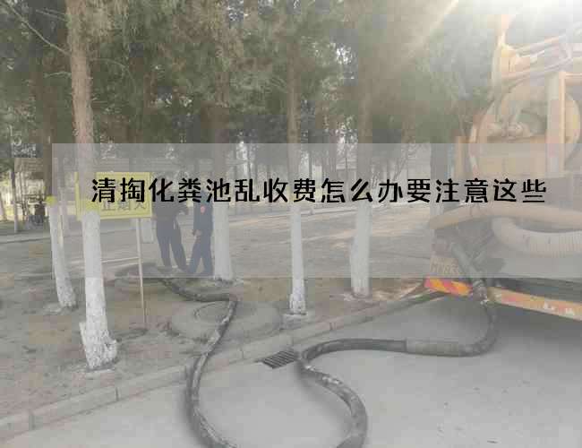 清掏化粪池乱收费怎么办要注意这些