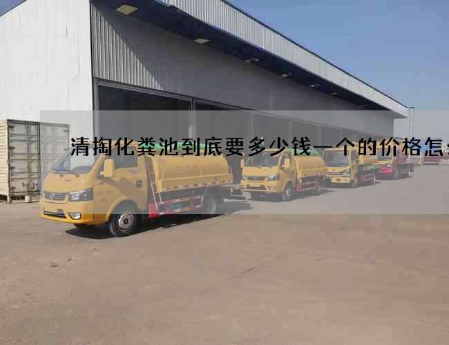 清掏化粪池到底要多少钱一个的价格怎么样