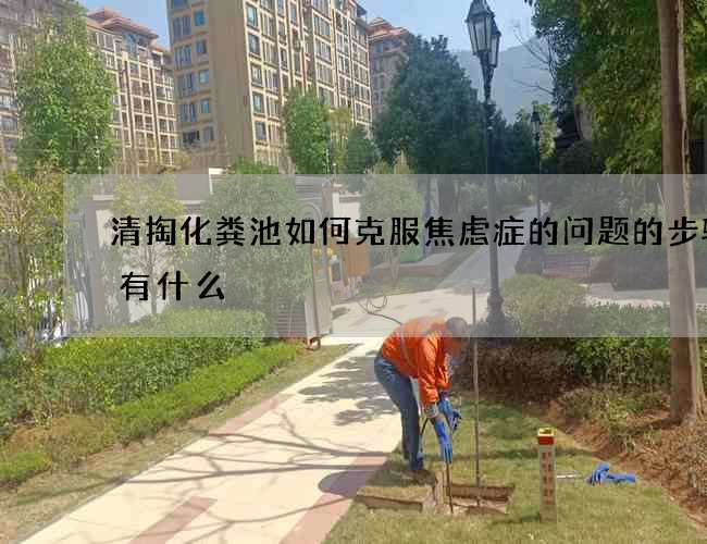 清掏化粪池如何克服焦虑症的问题的步骤都有什么