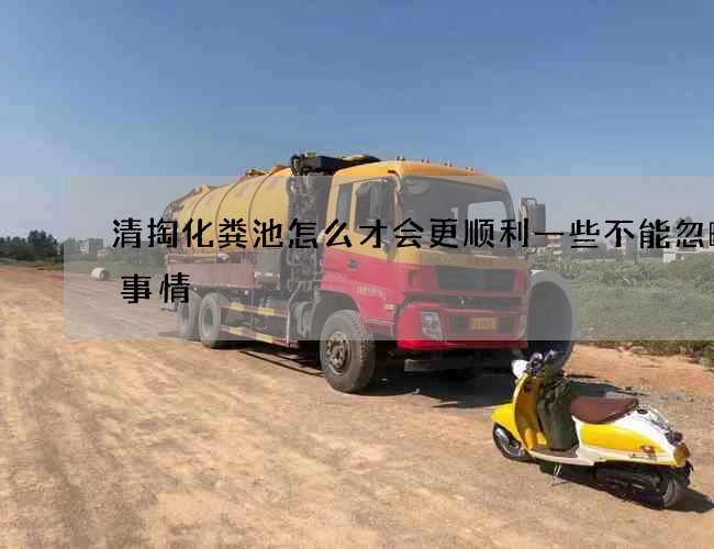 清掏化粪池怎么才会更顺利一些不能忽略的事情