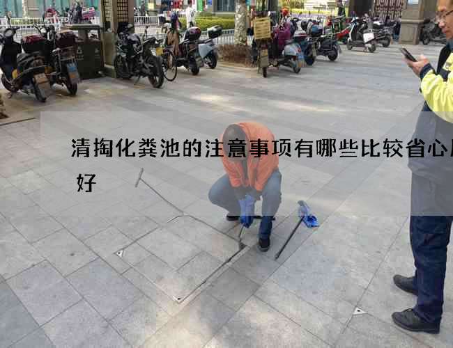 清掏化粪池的注意事项有哪些比较省心服务好