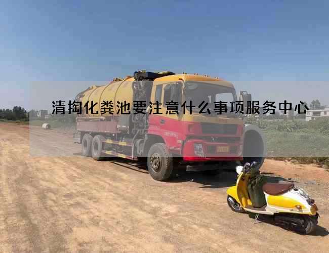 清掏化粪池要注意什么事项服务中心