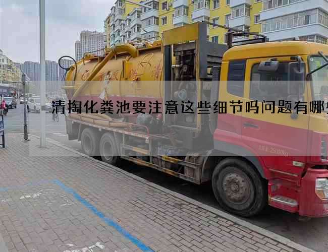 清掏化粪池要注意这些细节吗问题有哪些