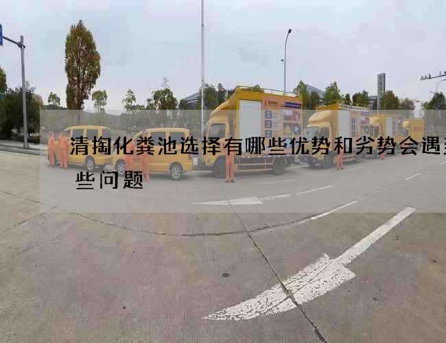 清掏化粪池选择有哪些优势和劣势会遇到哪些问题