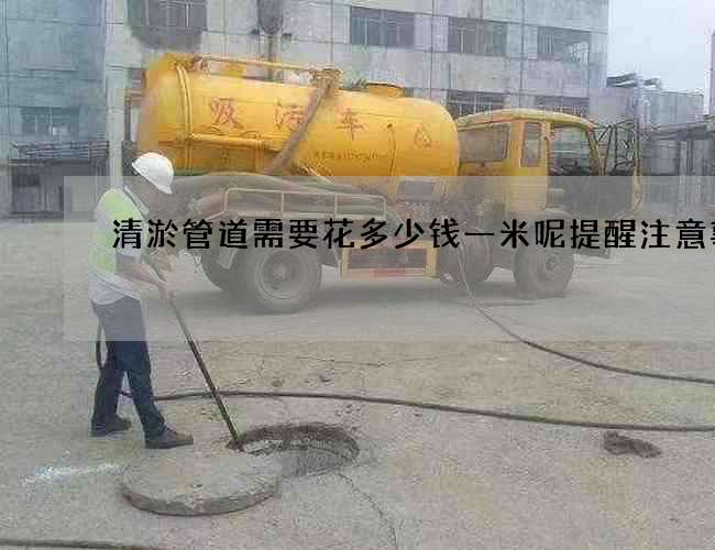 清淤管道需要花多少钱一米呢提醒注意事项