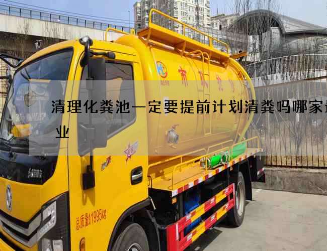 清理化粪池一定要提前计划清粪吗哪家最专业