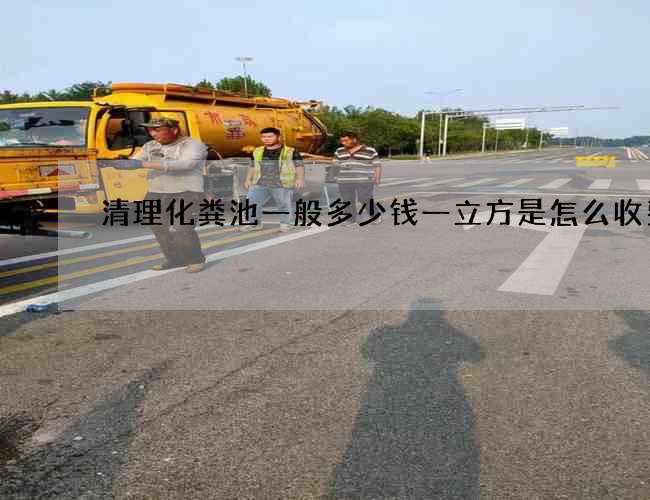 清理化粪池一般多少钱一立方是怎么收费