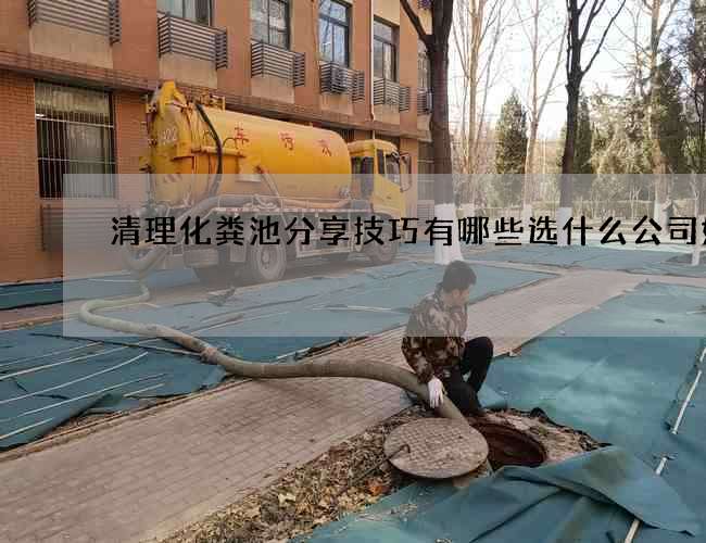 清理化粪池分享技巧有哪些选什么公司好 清理化粪池分享技巧有哪些选什么公司好