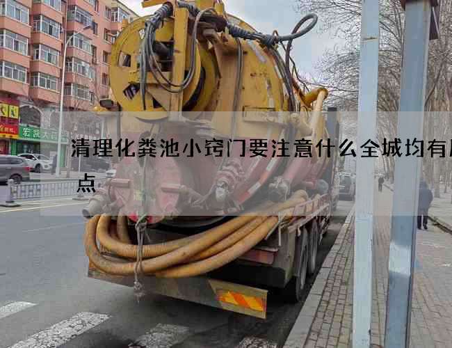 清理化粪池小窍门要注意什么全城均有服务点