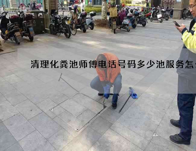 清理化粪池师傅电话号码多少池服务怎么样