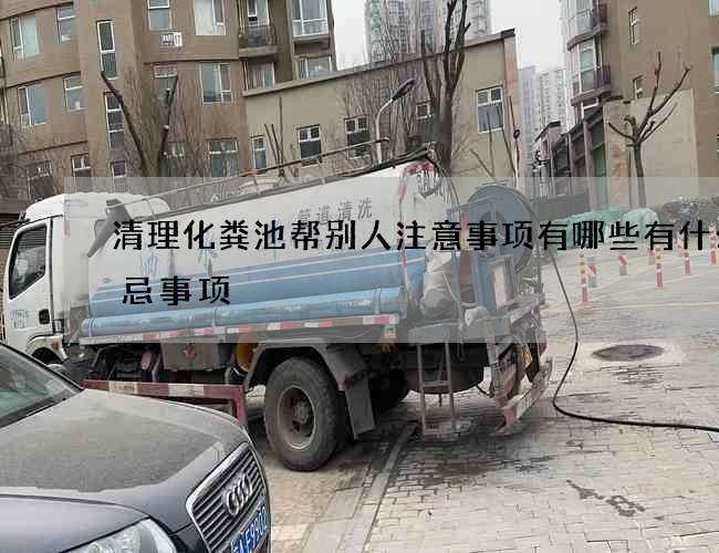 清理化粪池帮别人注意事项有哪些有什么禁忌事项