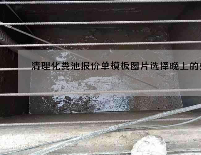 清理化粪池报价单模板图片选择晚上的好处