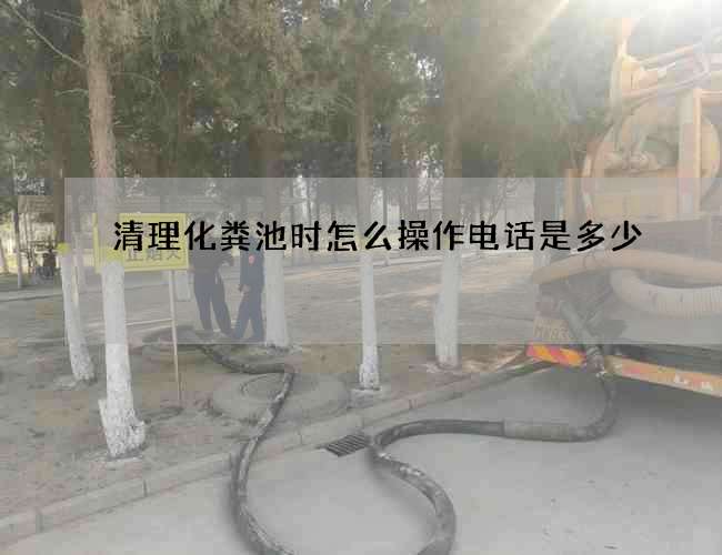 清理化粪池时怎么操作电话是多少