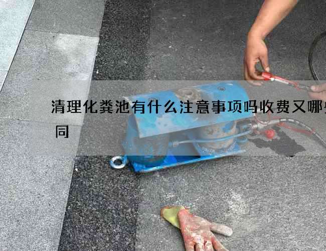 清理化粪池有什么注意事项吗收费又哪些不同
