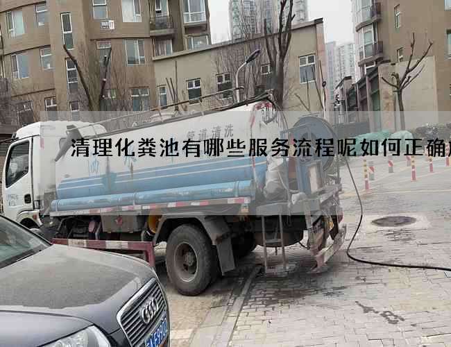 清理化粪池有哪些服务流程呢如何正确施工