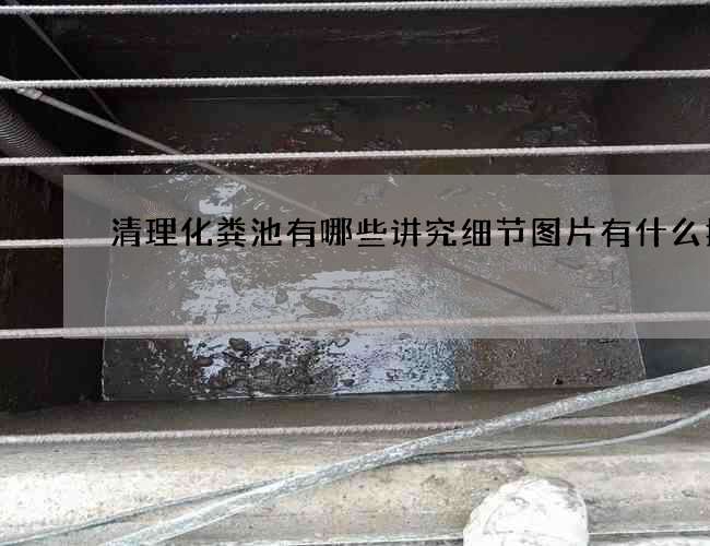 清理化粪池有哪些讲究细节图片有什么技巧? 清理化粪池有哪些讲究细节图片有什么技巧?