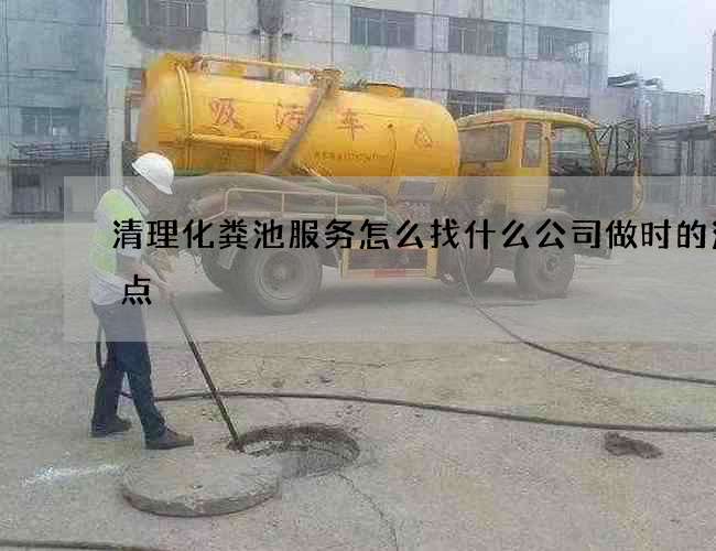 清理化粪池服务怎么找什么公司做时的注意点