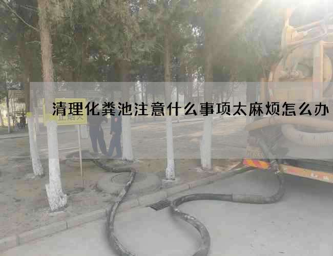 清理化粪池注意什么事项太麻烦怎么办