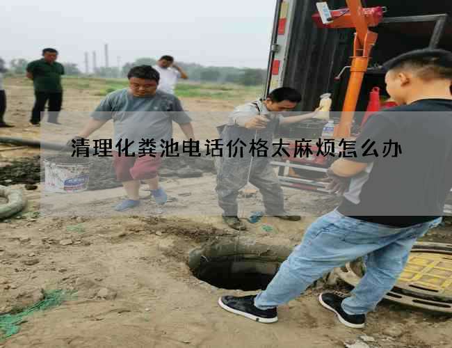 清理化粪池电话价格太麻烦怎么办