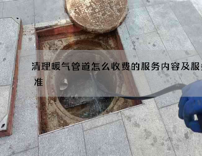 清理暖气管道怎么收费的服务内容及服务标准