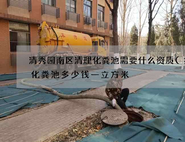 清秀园南区清理化粪池需要什么资质(拆除化粪池多少钱一立方米) 清秀园南区清理化粪池需要什么资质(拆除化粪池多少钱一立方米)