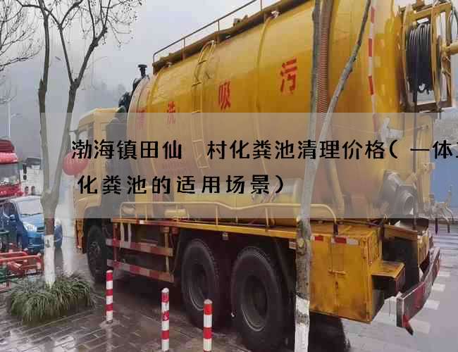 渤海镇田仙硲村化粪池清理价格(一体三格化粪池的适用场景)