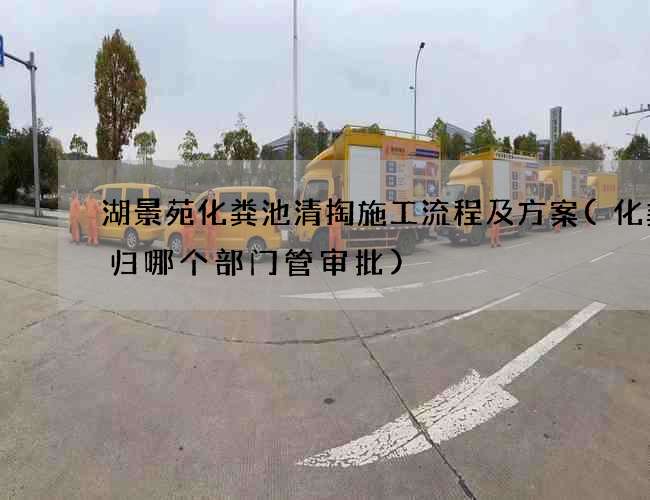 湖景苑化粪池清掏施工流程及方案(化粪池归哪个部门管审批)