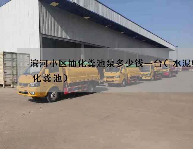 滨河小区抽化粪池泵多少钱一台(水泥整体化粪池)