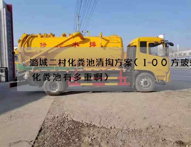 潞城二村化粪池清掏方案(100方玻璃钢化粪池有多重啊)