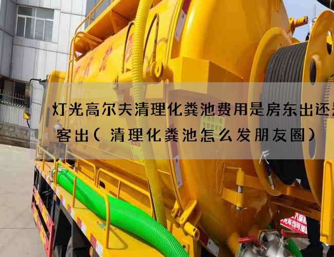 灯光高尔夫清理化粪池费用是房东出还是租客出(清理化粪池怎么发朋友圈)