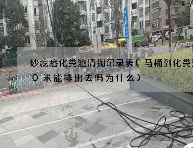 炒疙瘩化粪池清掏记录表(马桶到化粪池20米能排出去吗为什么)