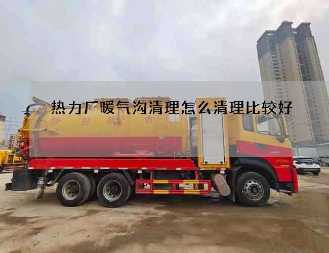 热力厂暖气沟清理怎么清理比较好? 热力厂暖气沟清理怎么清理比较好?