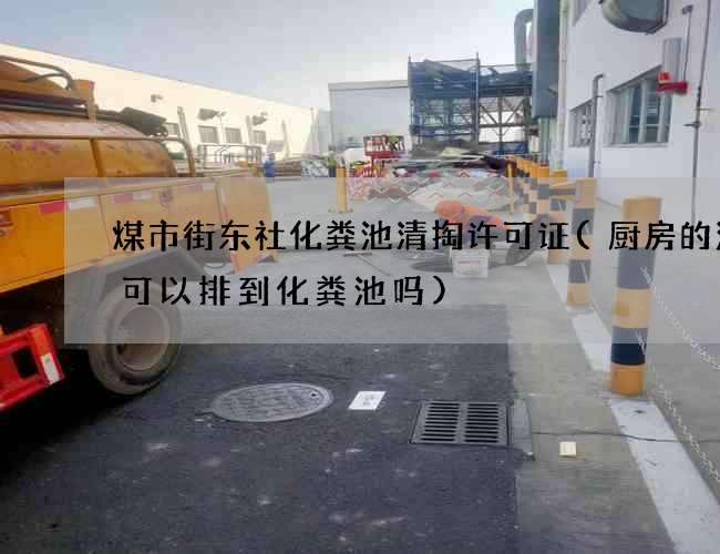 煤市街东社化粪池清掏许可证(厨房的污水可以排到化粪池吗)
