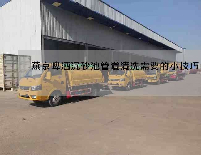 燕京啤酒沉砂池管道清洗需要的小技巧