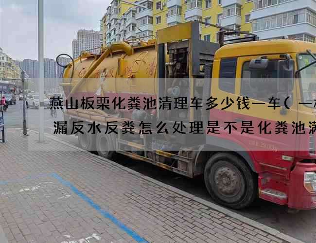 燕山板栗化粪池清理车多少钱一车(一楼地漏反水反粪怎么处理是不是化粪池满了)