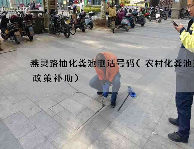 燕灵路抽化粪池电话号码(农村化粪池改造政策补助)