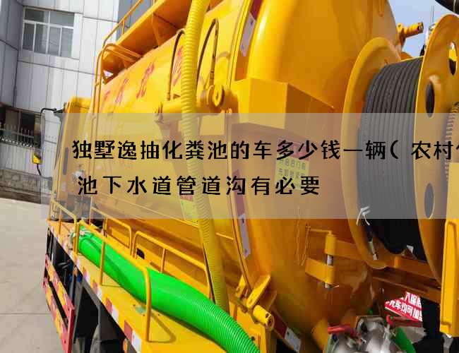 独墅逸抽化粪池的车多少钱一辆(农村化粪池下水道管道沟有必要) 独墅逸抽化粪池的车多少钱一辆(农村化粪池下水道管道沟有必要)