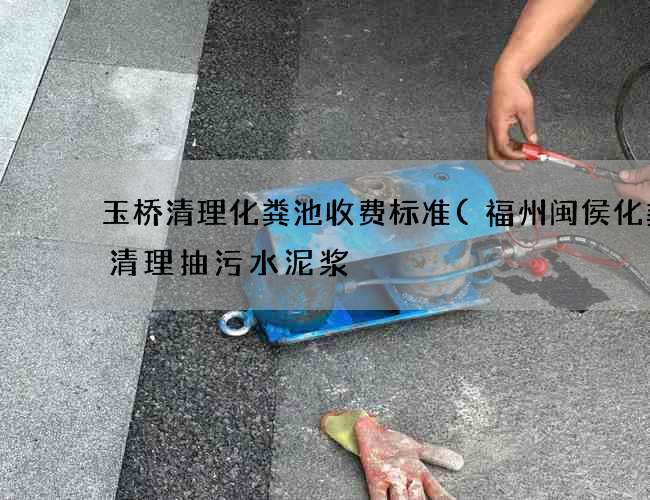玉桥清理化粪池收费标准(福州闽侯化粪池清理抽污水泥浆) 玉桥清理化粪池收费标准(福州闽侯化粪池清理抽污水泥浆)