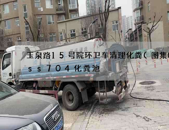 玉泉路15号院环卫车清理化粪(图集08ss704化粪池) 玉泉路15号院环卫车清理化粪(图集08ss704化粪池)