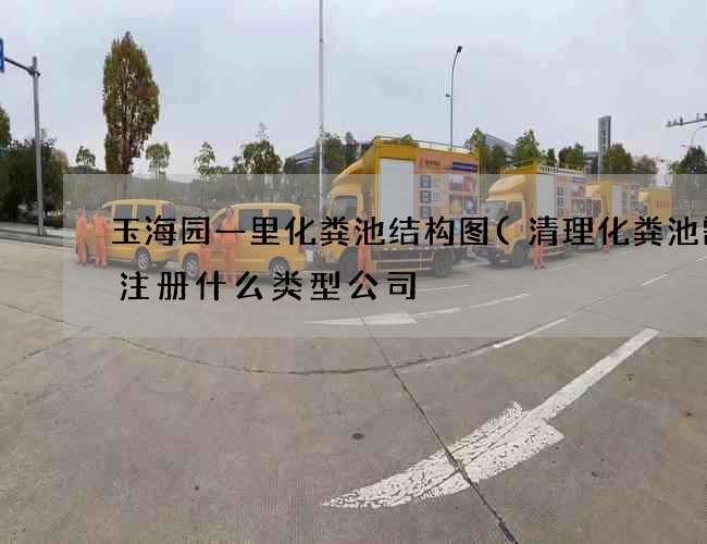 玉海园一里化粪池结构图(清理化粪池需要注册什么类型公司) 玉海园一里化粪池结构图(清理化粪池需要注册什么类型公司)