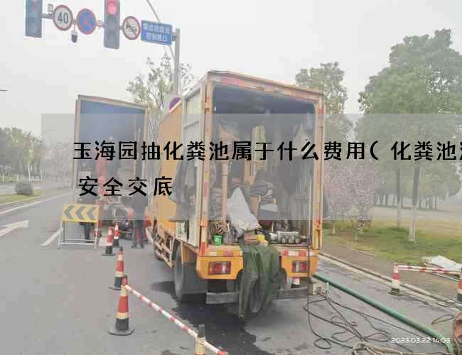 玉海园抽化粪池属于什么费用(化粪池清掏安全交底) 玉海园抽化粪池属于什么费用(化粪池清掏安全交底)