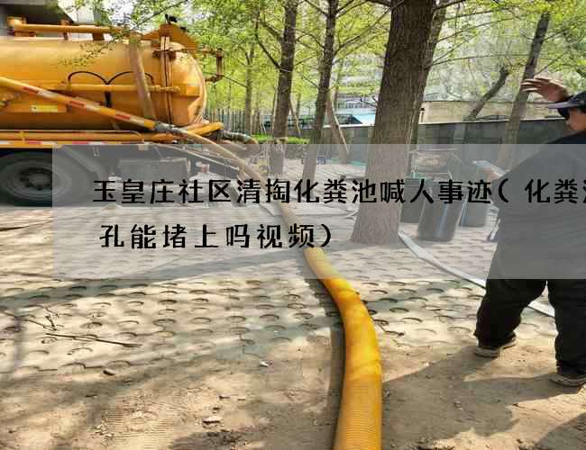 玉皇庄社区清掏化粪池喊人事迹(化粪池气孔能堵上吗视频)