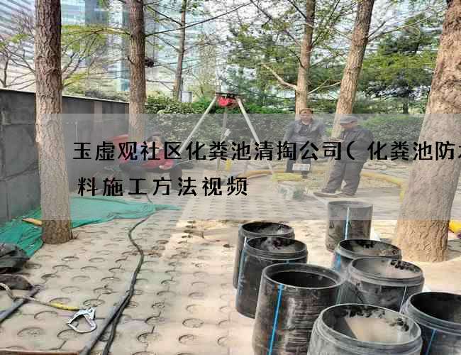 玉虚观社区化粪池清掏公司(化粪池防水涂料施工方法视频) 玉虚观社区化粪池清掏公司(化粪池防水涂料施工方法视频)