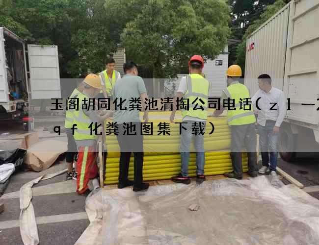 玉阁胡同化粪池清掏公司电话(z1一2sqf化粪池图集下载)