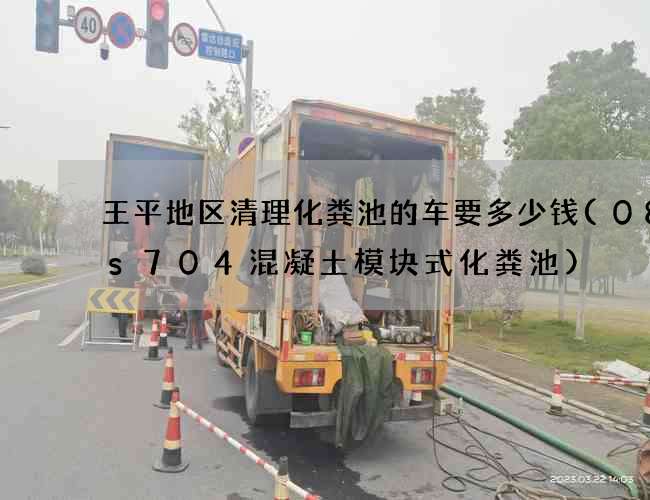 王平地区清理化粪池的车要多少钱(08ss704混凝土模块式化粪池)