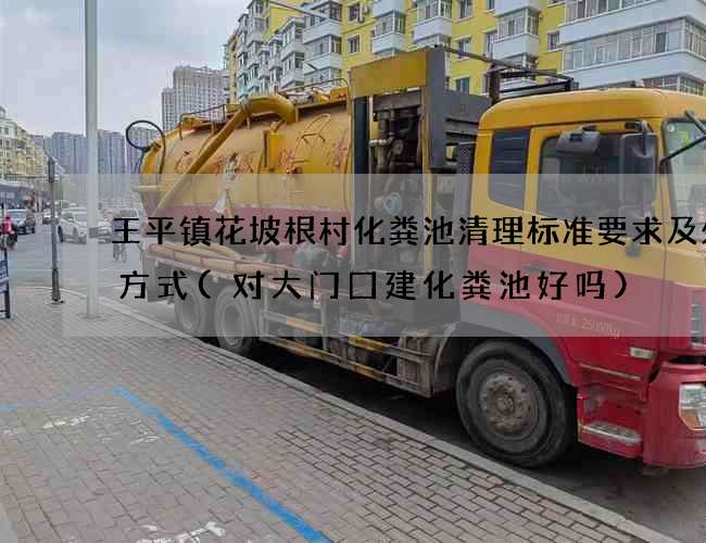 王平镇花坡根村化粪池清理标准要求及处理方式(对大门囗建化粪池好吗)