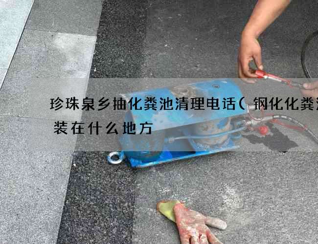 珍珠泉乡抽化粪池清理电话(钢化化粪池应装在什么地方) 珍珠泉乡抽化粪池清理电话(钢化化粪池应装在什么地方)