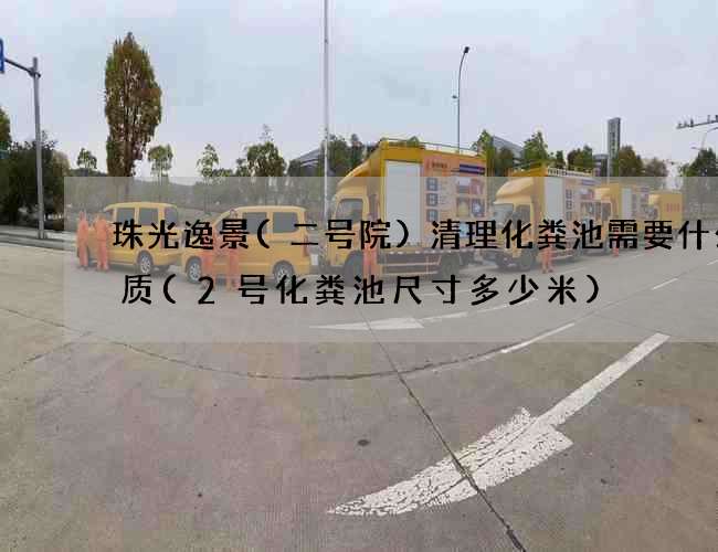 珠光逸景(二号院)清理化粪池需要什么资质(2号化粪池尺寸多少米)