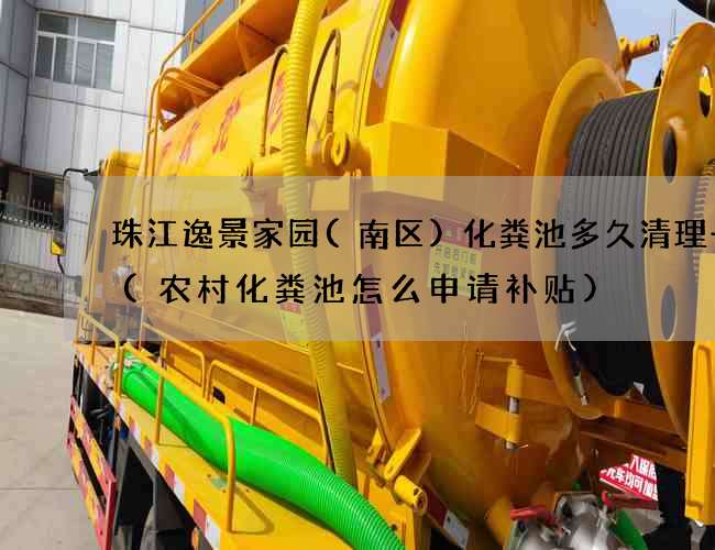 珠江逸景家园(南区)化粪池多久清理一次(农村化粪池怎么申请补贴)